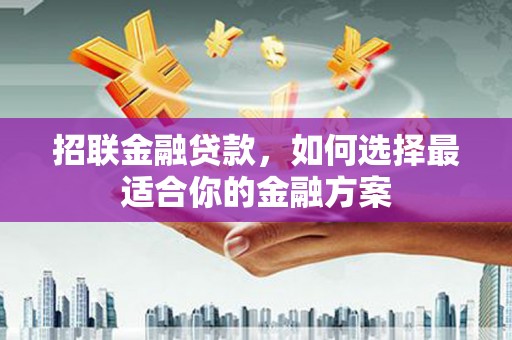 科尔沁左翼后旗招联金融贷款，如何选择最适合你的金融方案