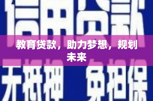 科尔沁左翼后旗教育贷款，助力梦想，规划未来