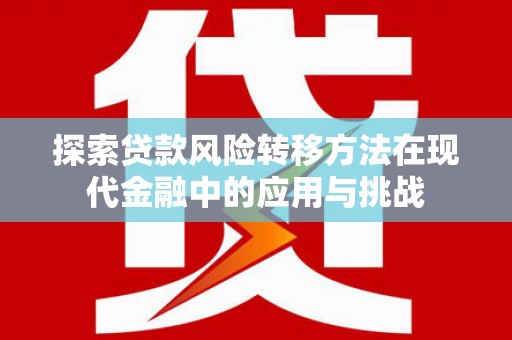 科尔沁左翼后旗探索贷款风险转移方法在现代金融中的应用与挑战