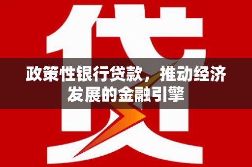 科尔沁左翼后旗政策性银行贷款，推动经济发展的金融引擎