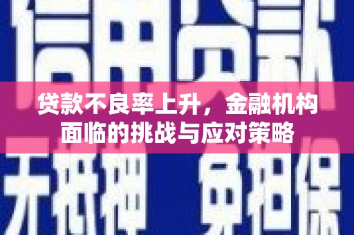 科尔沁左翼后旗贷款不良率上升，金融机构面临的挑战与应对策略