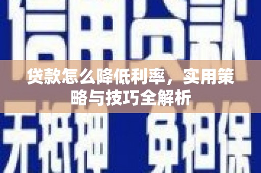 科尔沁左翼后旗贷款怎么降低利率，实用策略与技巧全解析
