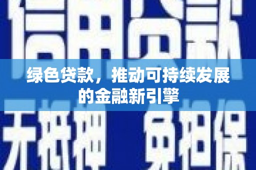 科尔沁左翼后旗绿色贷款，推动可持续发展的金融新引擎