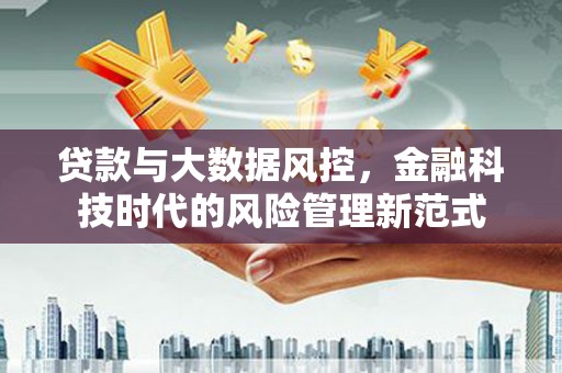 科尔沁左翼后旗贷款与大数据风控，金融科技时代的风险管理新范式