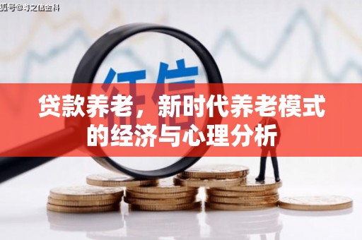 科尔沁左翼后旗贷款养老，新时代养老模式的经济与心理分析