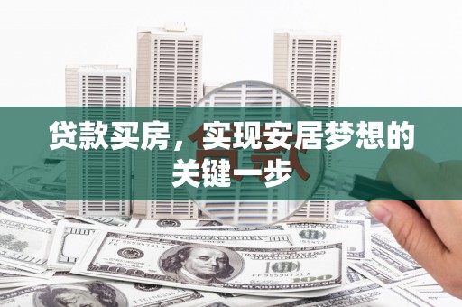 科尔沁左翼后旗贷款买房，实现安居梦想的关键一步