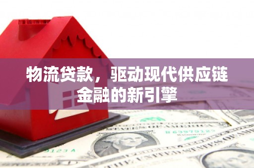 科尔沁左翼后旗物流贷款，驱动现代供应链金融的新引擎