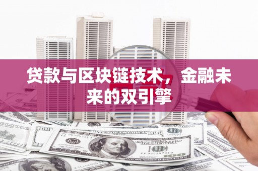 科尔沁左翼后旗贷款与区块链技术，金融未来的双引擎
