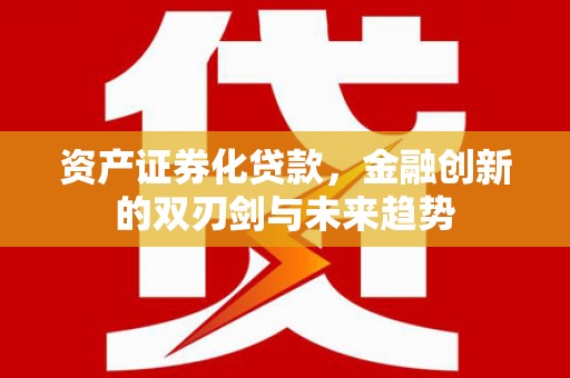 科尔沁左翼后旗资产证券化贷款，金融创新的双刃剑与未来趋势