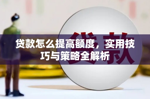 科尔沁左翼后旗贷款怎么提高额度，实用技巧与策略全解析