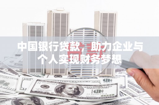科尔沁左翼后旗中国银行贷款，助力企业与个人实现财务梦想
