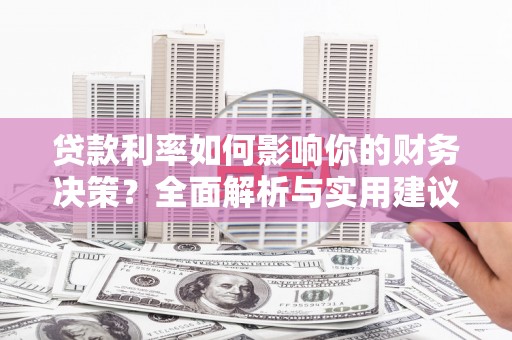 科尔沁左翼后旗贷款利率如何影响你的财务决策？全面解析与实用建议