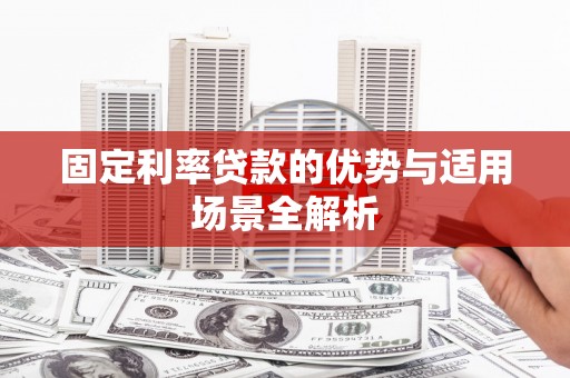 科尔沁左翼后旗固定利率贷款的优势与适用场景全解析