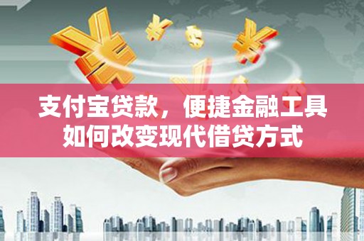 科尔沁左翼后旗支付宝贷款，便捷金融工具如何改变现代借贷方式