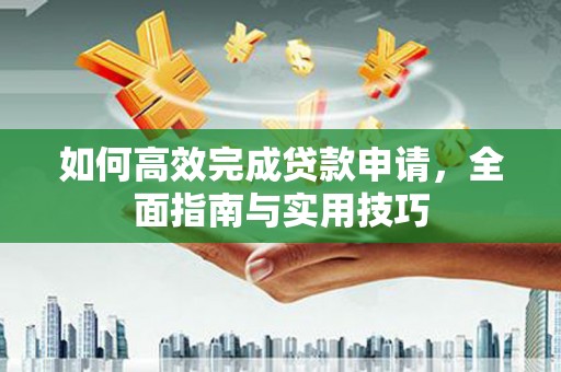 科尔沁左翼后旗如何高效完成贷款申请，全面指南与实用技巧