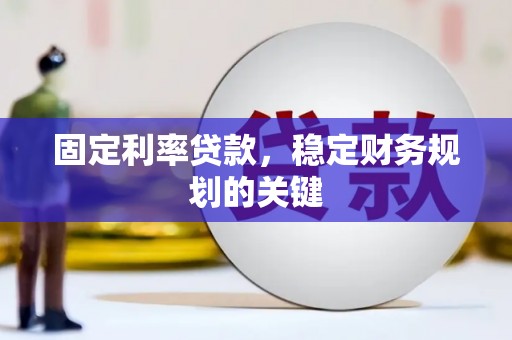 科尔沁左翼后旗固定利率贷款，稳定财务规划的关键