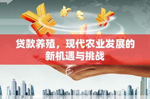 科尔沁左翼后旗贷款养殖，现代农业发展的新机遇与挑战
