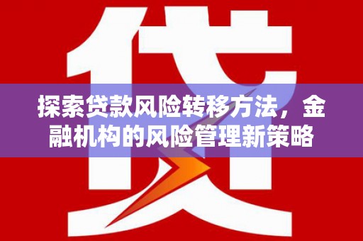 科尔沁左翼后旗探索贷款风险转移方法，金融机构的风险管理新策略
