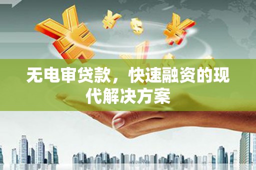 科尔沁左翼后旗无电审贷款，快速融资的现代解决方案