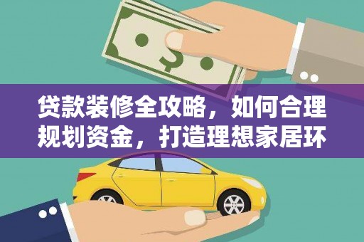 科尔沁左翼后旗贷款装修全攻略，如何合理规划资金，打造理想家居环境