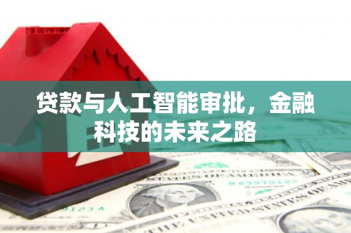 科尔沁左翼后旗贷款与人工智能审批，金融科技的未来之路