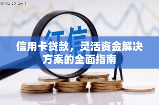 科尔沁左翼后旗信用卡贷款，灵活资金解决方案的全面指南