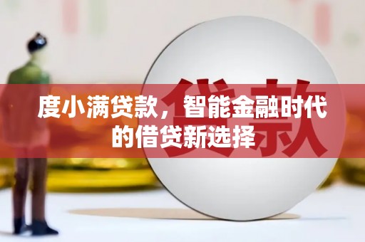 科尔沁左翼后旗度小满贷款，智能金融时代的借贷新选择