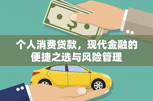 科尔沁左翼后旗个人消费贷款，现代金融的便捷之选与风险管理