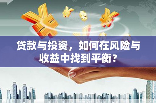 科尔沁左翼后旗贷款与投资，如何在风险与收益中找到平衡？
