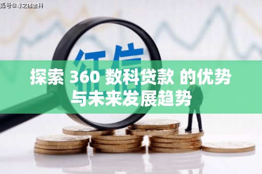 科尔沁左翼后旗探索 360 数科贷款 的优势与未来发展趋势