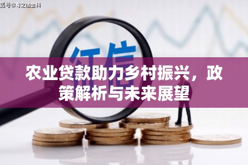 科尔沁左翼后旗农业贷款助力乡村振兴，政策解析与未来展望