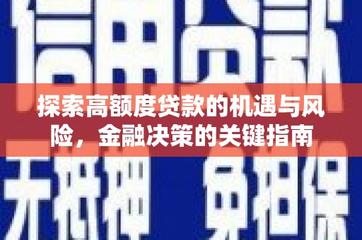科尔沁左翼后旗探索高额度贷款的机遇与风险，金融决策的关键指南