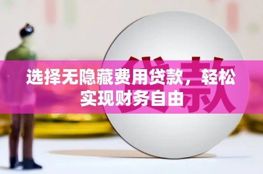 科尔沁左翼后旗选择无隐藏费用贷款，轻松实现财务自由