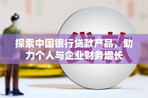 科尔沁左翼后旗探索中国银行贷款产品，助力个人与企业财务增长