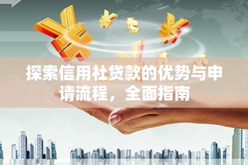 科尔沁左翼后旗探索信用社贷款的优势与申请流程，全面指南