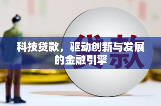 科尔沁左翼后旗科技贷款，驱动创新与发展的金融引擎