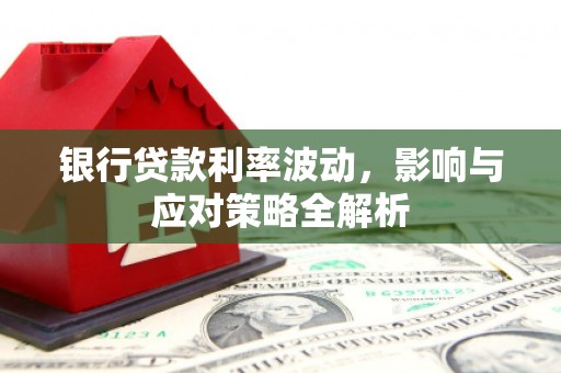 科尔沁左翼后旗银行贷款利率波动，影响与应对策略全解析