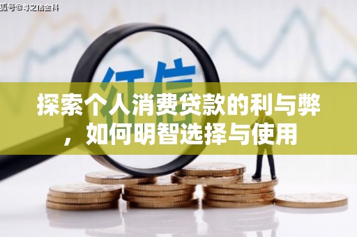 科尔沁左翼后旗探索个人消费贷款的利与弊，如何明智选择与使用