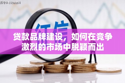 科尔沁左翼后旗贷款品牌建设，如何在竞争激烈的市场中脱颖而出