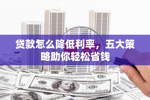 科尔沁左翼后旗贷款怎么降低利率，五大策略助你轻松省钱