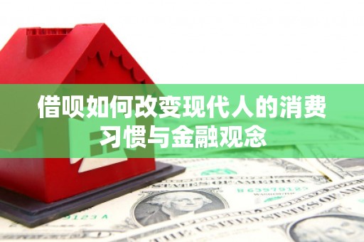 科尔沁左翼后旗借呗如何改变现代人的消费习惯与金融观念