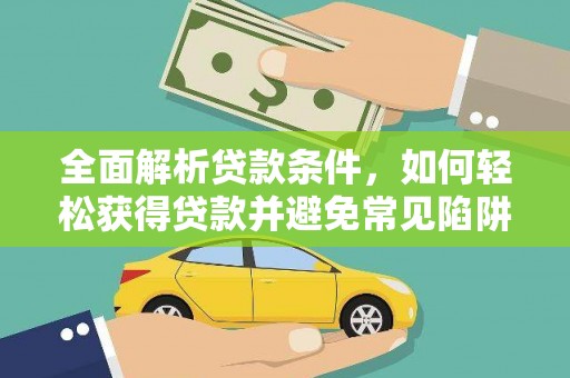 科尔沁左翼后旗全面解析贷款条件，如何轻松获得贷款并避免常见陷阱