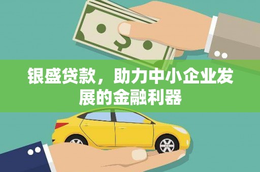 科尔沁左翼后旗银盛贷款，助力中小企业发展的金融利器