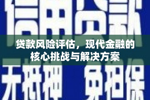 科尔沁左翼后旗贷款风险评估，现代金融的核心挑战与解决方案