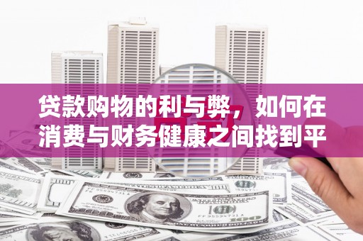 科尔沁左翼后旗贷款购物的利与弊，如何在消费与财务健康之间找到平衡