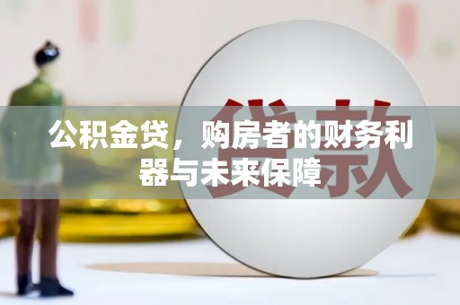 科尔沁左翼后旗公积金贷，购房者的财务利器与未来保障