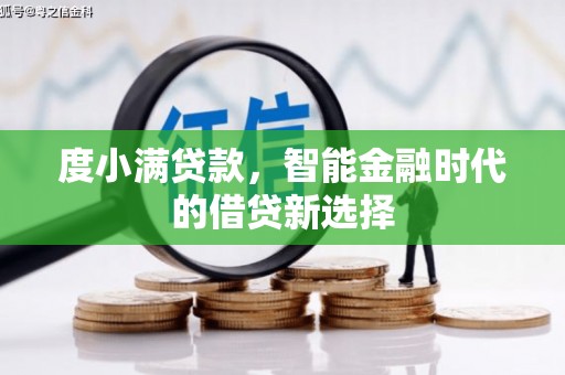 科尔沁左翼后旗度小满贷款，智能金融时代的借贷新选择