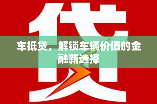 科尔沁左翼后旗车抵贷，解锁车辆价值的金融新选择