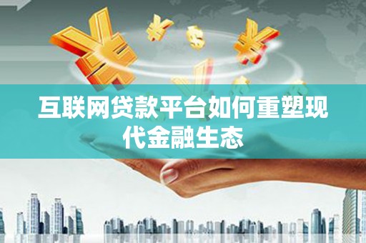 科尔沁左翼后旗互联网贷款平台如何重塑现代金融生态