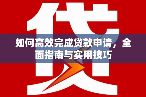 科尔沁左翼后旗如何高效完成贷款申请，全面指南与实用技巧